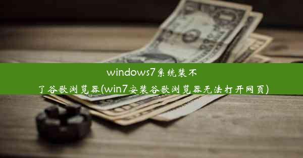 windows7系统装不了谷歌浏览器(win7安装谷歌浏览器无法打开网页)