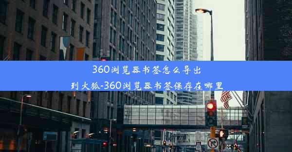 360浏览器书签怎么导出到火狐-360浏览器书签保存在哪里