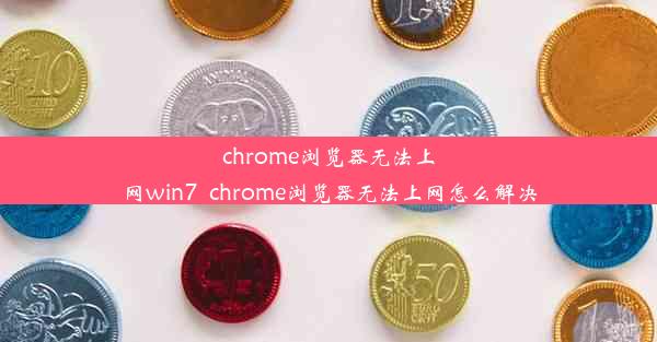 chrome浏览器无法上网win7_chrome浏览器无法上网怎么解决