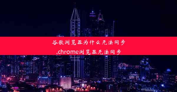 谷歌浏览器为什么无法同步,chrome浏览器无法同步