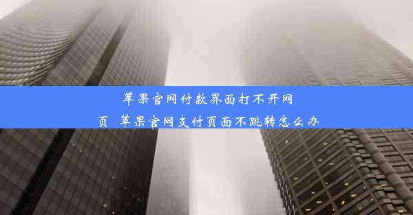 苹果官网付款界面打不开网页_苹果官网支付页面不跳转怎么办