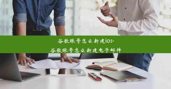 谷歌账号怎么新建ios-谷歌账号怎么新建电子邮件