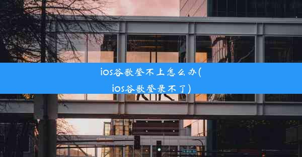 ios谷歌登不上怎么办(ios谷歌登录不了)