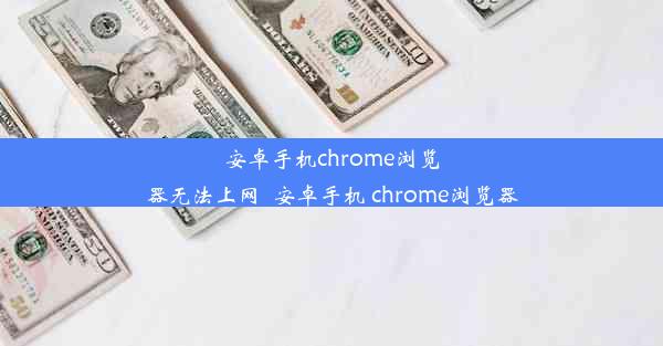 安卓手机chrome浏览器无法上网_安卓手机 chrome浏览器