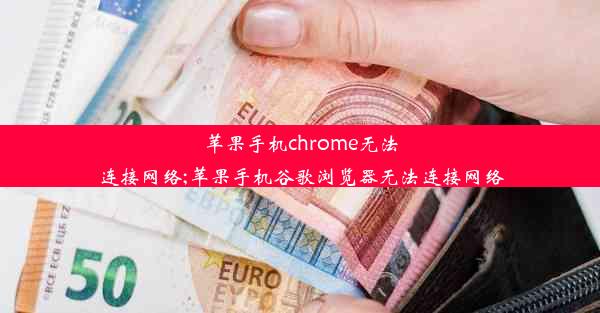 苹果手机chrome无法连接网络;苹果手机谷歌浏览器无法连接网络