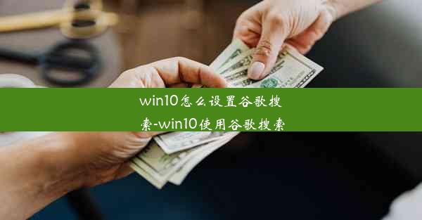 win10怎么设置谷歌搜索-win10使用谷歌搜索