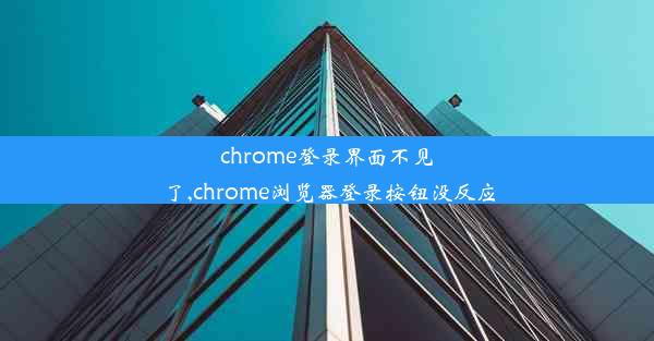 chrome登录界面不见了,chrome浏览器登录按钮没反应