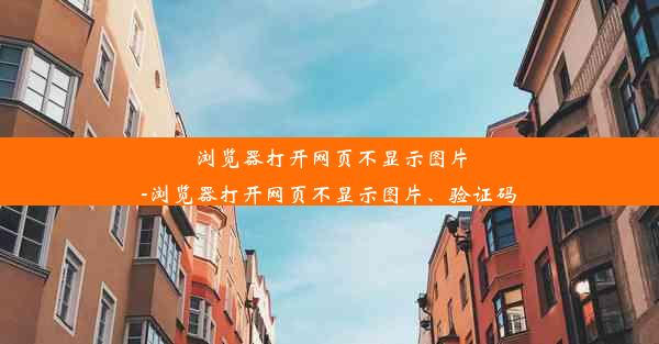 浏览器打开网页不显示图片-浏览器打开网页不显示图片、验证码