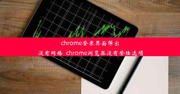 chrome登录界面弹出没有网络_chrome浏览器没有登陆选项