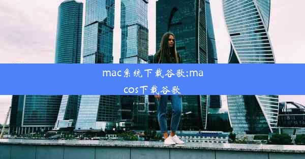 mac系统下载谷歌;macos下载谷歌