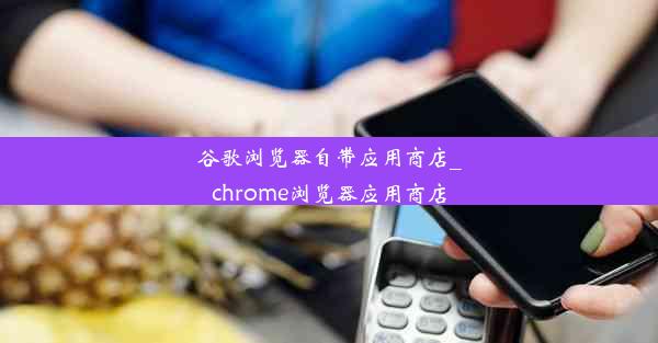 谷歌浏览器自带应用商店_chrome浏览器应用商店