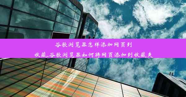 谷歌浏览器怎样添加网页到收藏,谷歌浏览器如何将网页添加到收藏夹