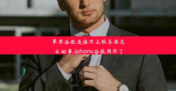 苹果谷歌连接不上服务器怎么回事,iphone谷歌用不了