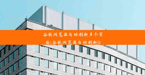 谷歌浏览器自动刷新多个页面;谷歌浏览器自动刷新js