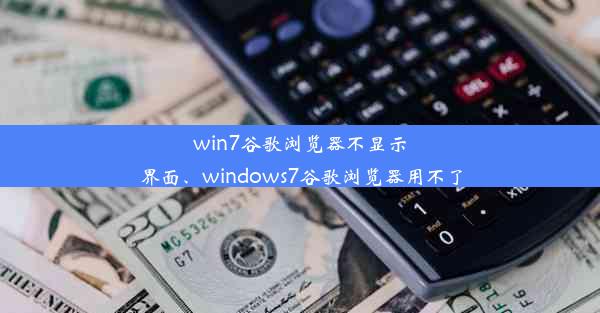 win7谷歌浏览器不显示界面、windows7谷歌浏览器用不了