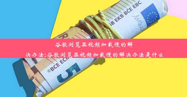 谷歌浏览器视频加载慢的解决办法;谷歌浏览器视频加载慢的解决办法是什么