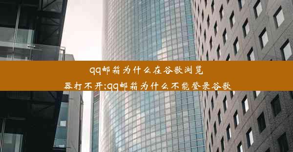 qq邮箱为什么在谷歌浏览器打不开;qq邮箱为什么不能登录谷歌