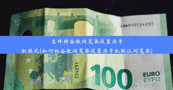 怎样将谷歌浏览器设置为手机模式(如何把谷歌浏览器设置为手机默认浏览器)