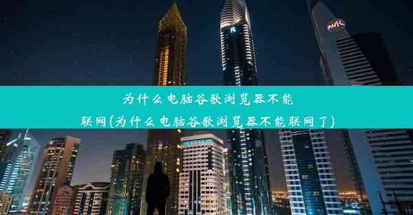 为什么电脑谷歌浏览器不能联网(为什么电脑谷歌浏览器不能联网了)