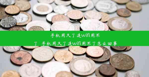 手机用久了连wifi用不了_手机用久了连wifi用不了怎么回事