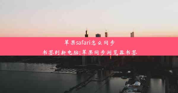 苹果safari怎么同步书签到新电脑;苹果同步浏览器书签