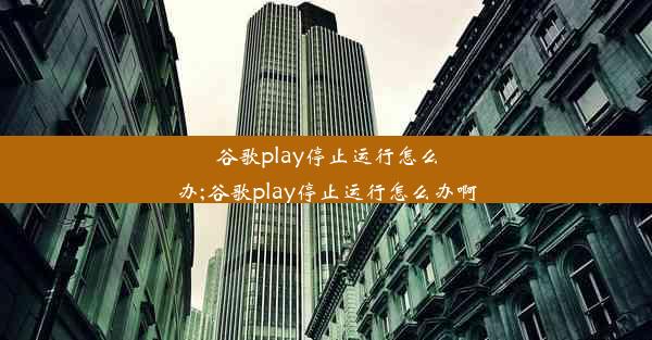 谷歌play停止运行怎么办;谷歌play停止运行怎么办啊