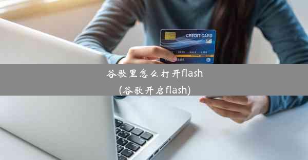 谷歌里怎么打开flash(谷歌开启flash)