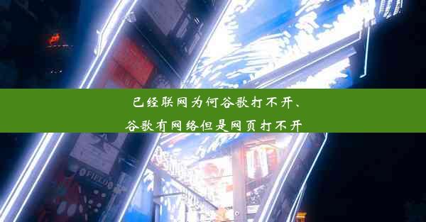 已经联网为何谷歌打不开、谷歌有网络但是网页打不开