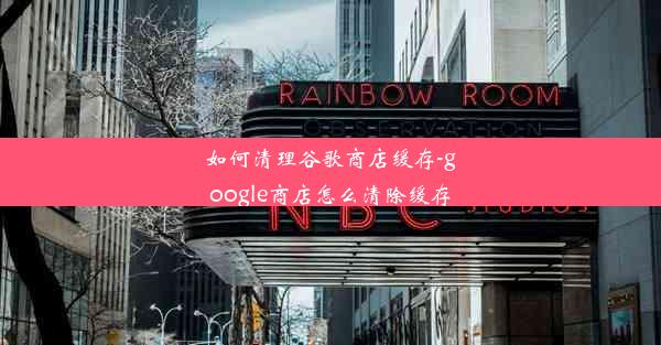 如何清理谷歌商店缓存-google商店怎么清除缓存