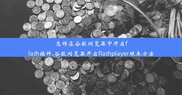 怎样在谷歌浏览器中开启flash插件,谷歌浏览器开启flashplayer根本方法