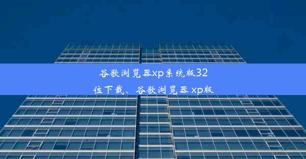 谷歌浏览器xp系统版32位下载、谷歌浏览器 xp版