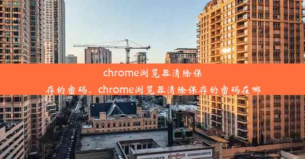 chrome浏览器清除保存的密码、chrome浏览器清除保存的密码在哪