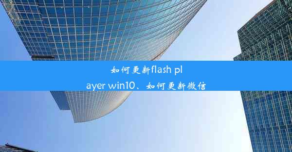 如何更新flash player win10、如何更新微信