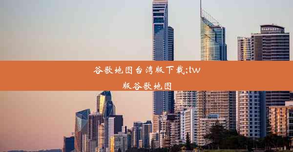 谷歌地图台湾版下载;tw版谷歌地图