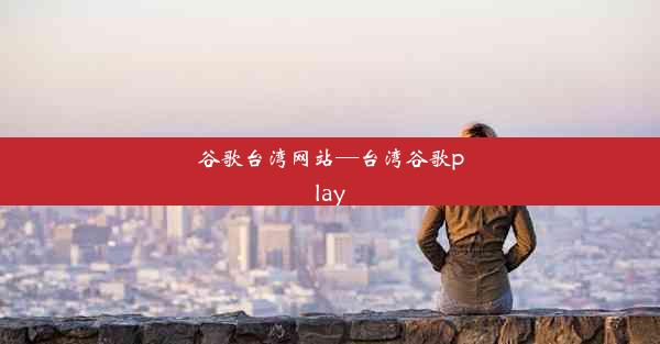 谷歌台湾网站—台湾谷歌play