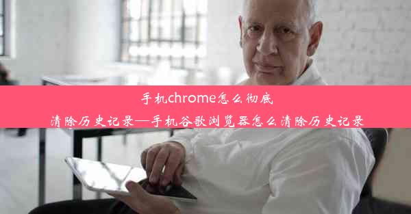 手机chrome怎么彻底清除历史记录—手机谷歌浏览器怎么清除历史记录