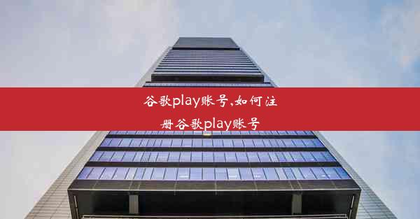 谷歌play账号,如何注册谷歌play账号