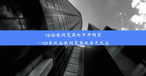 xp谷歌浏览器打不开网页—xp系统谷歌浏览器双击无反应