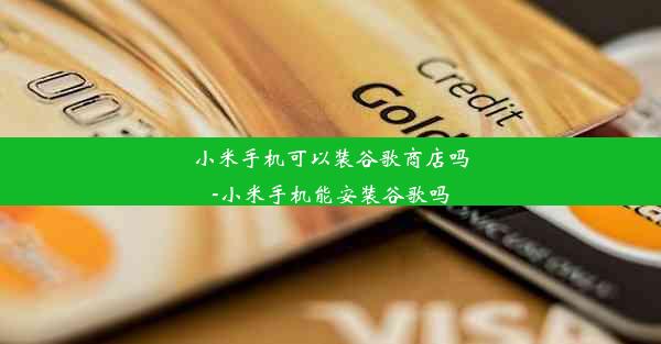 小米手机可以装谷歌商店吗-小米手机能安装谷歌吗