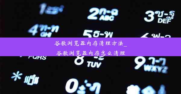 谷歌浏览器内存清理方法_谷歌浏览器内存怎么清理