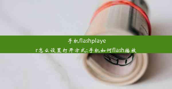 手机flashplayer怎么设置打开方式;手机如何flash播放