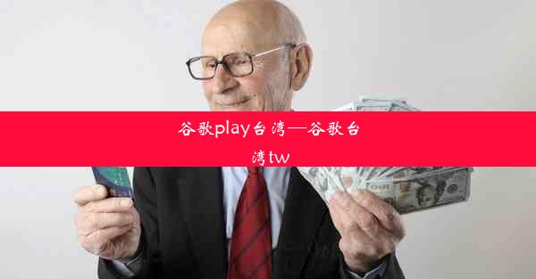 谷歌play台湾—谷歌台湾tw