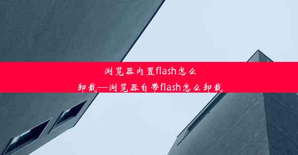 浏览器内置flash怎么卸载—浏览器自带flash怎么卸载