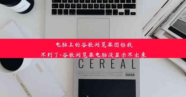 电脑上的谷歌浏览器图标找不到了-谷歌浏览器电脑没显示不出来