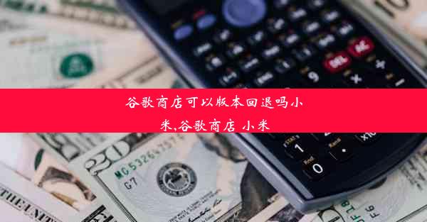 谷歌商店可以版本回退吗小米,谷歌商店 小米