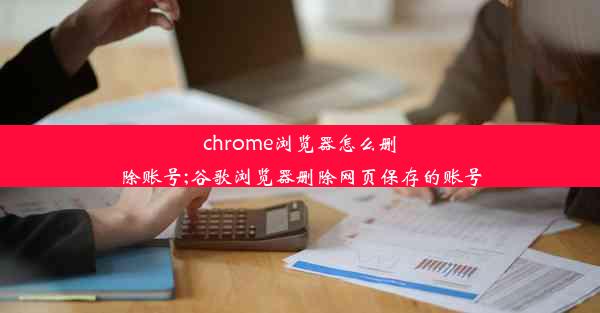 chrome浏览器怎么删除账号;谷歌浏览器删除网页保存的账号