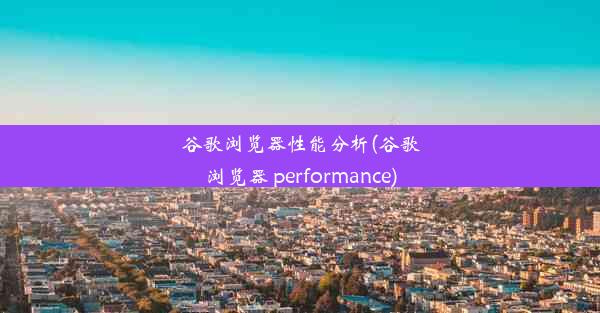 谷歌浏览器性能分析(谷歌浏览器 performance)