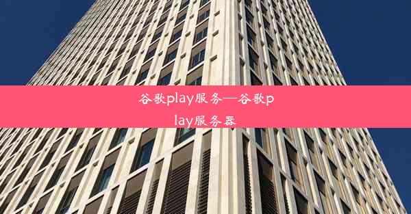 谷歌play服务—谷歌play服务器