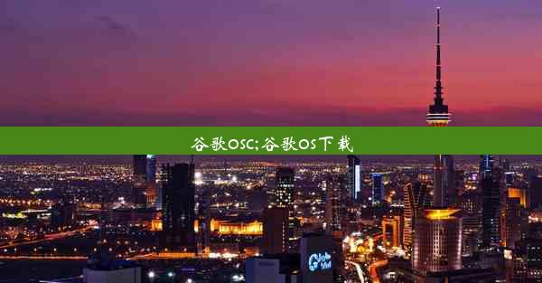 谷歌osc;谷歌os下载