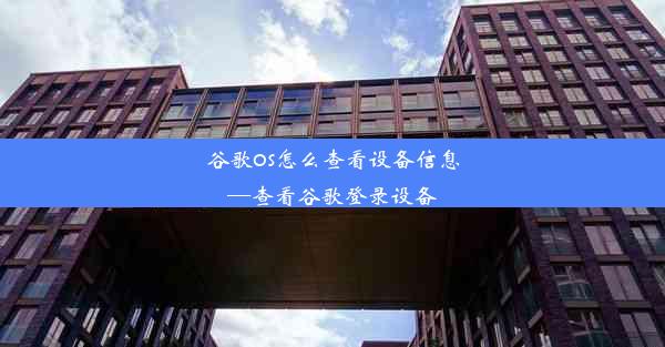 谷歌os怎么查看设备信息—查看谷歌登录设备